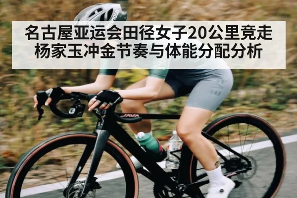 名古屋亚运会田径女子20公里竞走杨家玉冲金节奏与体能分配分析