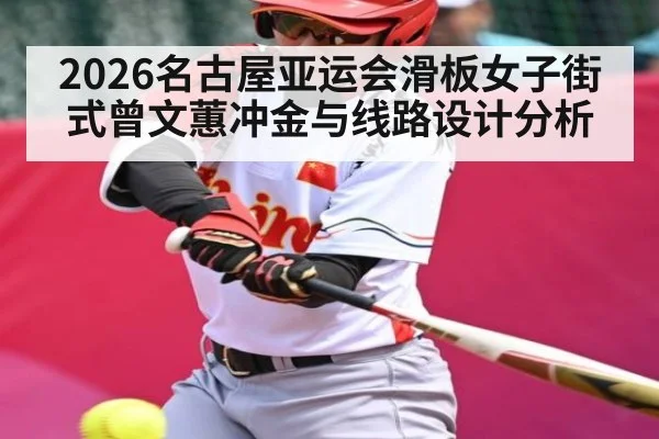2026名古屋亚运会滑板女子街式曾文蕙冲金与线路设计分析