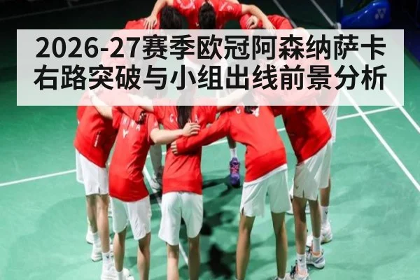 2026-27赛季欧冠阿森纳萨卡右路突破与小组出线前景分析